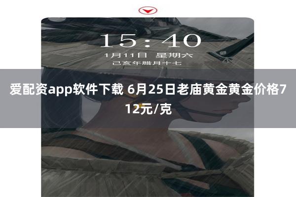 爱配资app软件下载 6月25日老庙黄金黄金价格712元/克