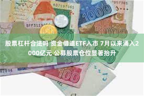 股票杠杆合法吗 资金借道ETF入市 7月以来涌入2000亿元 公募股票仓位显著抬升