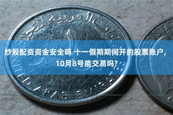 炒股配资资金安全吗 十一假期期间开的股票账户, 10月8号能交易吗?