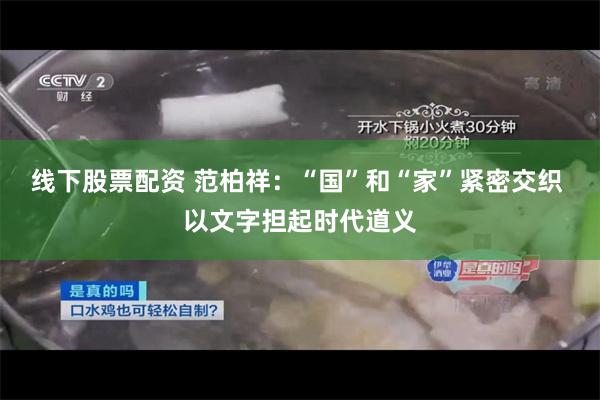 线下股票配资 范柏祥：“国”和“家”紧密交织 以文字担起时代道义