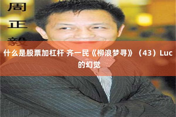 什么是股票加杠杆 齐一民《柳浪梦寻》（43）Luc 的幻觉