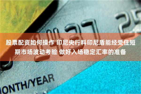 股票配资如何操作 印尼央行料印尼盾能经受住短期市场波动考验 做好入场稳定汇率的准备