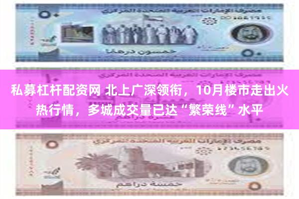 私募杠杆配资网 北上广深领衔，10月楼市走出火热行情，多城成交量已达“繁荣线”水平