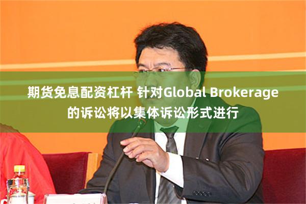 期货免息配资杠杆 针对Global Brokerage的诉讼将以集体诉讼形式进行