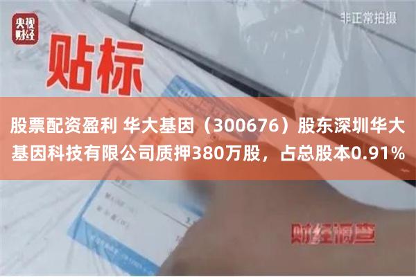 股票配资盈利 华大基因（300676）股东深圳华大基因科技有限公司质押380万股，占总股本0.91%