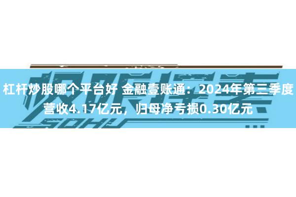 杠杆炒股哪个平台好 金融壹账通：2024年第三季度营收4.17亿元，归母净亏损0.30亿元