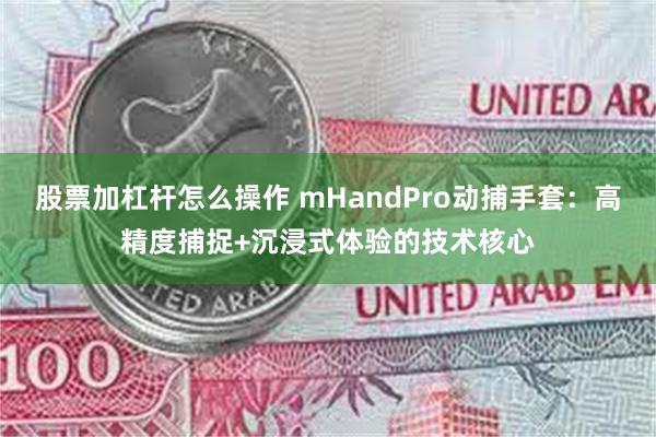 股票加杠杆怎么操作 mHandPro动捕手套：高精度捕捉+沉浸式体验的技术核心