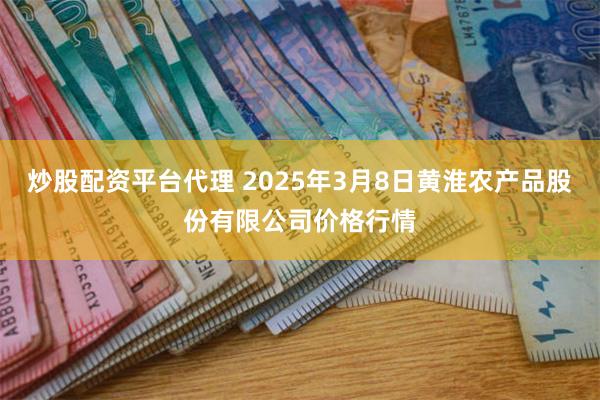 炒股配资平台代理 2025年3月8日黄淮农产品股份有限公司价格行情