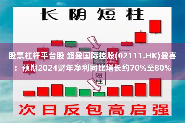 股票杠杆平台股 超盈国际控股(02111.HK)盈喜：预期2024财年净利同比增长约70%至80%